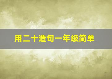 用二十造句一年级简单