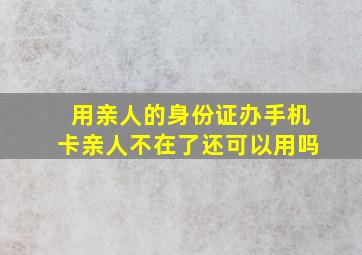 用亲人的身份证办手机卡亲人不在了还可以用吗