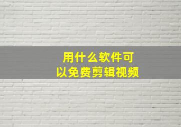 用什么软件可以免费剪辑视频