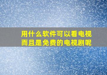 用什么软件可以看电视而且是免费的电视剧呢