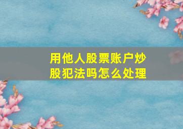 用他人股票账户炒股犯法吗怎么处理