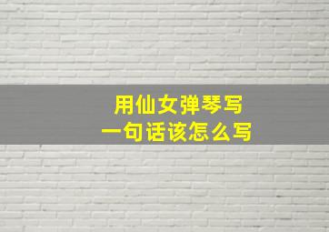 用仙女弹琴写一句话该怎么写