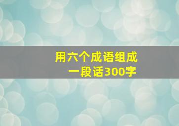 用六个成语组成一段话300字