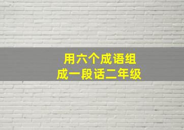 用六个成语组成一段话二年级