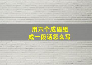 用六个成语组成一段话怎么写