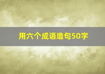 用六个成语造句50字