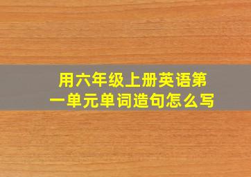 用六年级上册英语第一单元单词造句怎么写