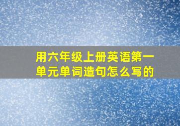 用六年级上册英语第一单元单词造句怎么写的