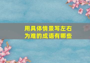 用具体情景写左右为难的成语有哪些