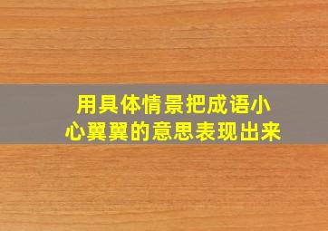 用具体情景把成语小心翼翼的意思表现出来