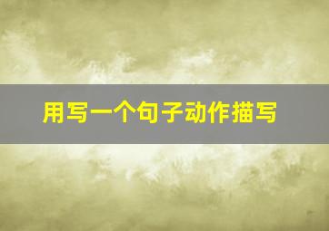 用写一个句子动作描写