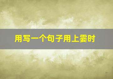 用写一个句子用上霎时