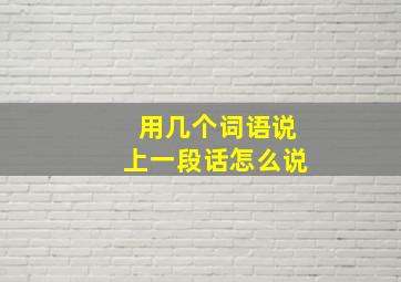 用几个词语说上一段话怎么说