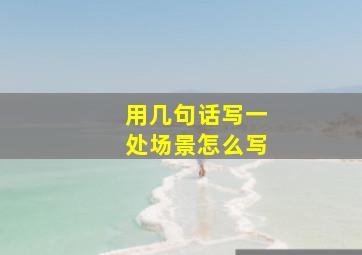 用几句话写一处场景怎么写