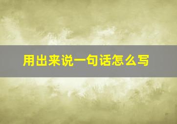 用出来说一句话怎么写