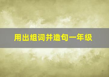 用出组词并造句一年级