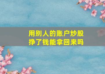 用别人的账户炒股挣了钱能拿回来吗