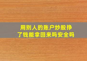 用别人的账户炒股挣了钱能拿回来吗安全吗