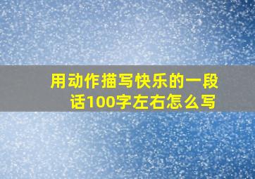 用动作描写快乐的一段话100字左右怎么写