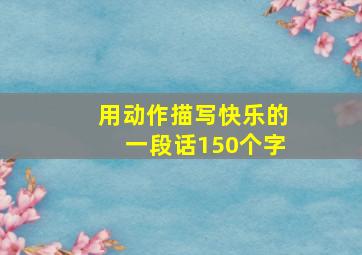 用动作描写快乐的一段话150个字