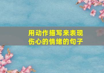 用动作描写来表现伤心的情绪的句子