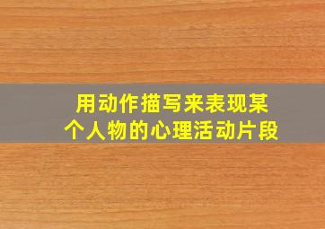 用动作描写来表现某个人物的心理活动片段