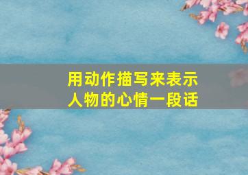 用动作描写来表示人物的心情一段话