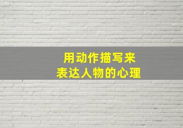 用动作描写来表达人物的心理