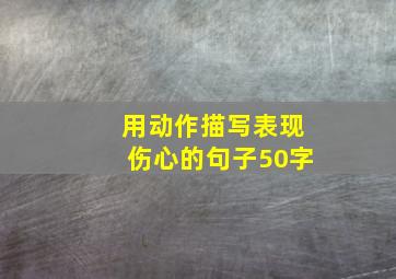 用动作描写表现伤心的句子50字