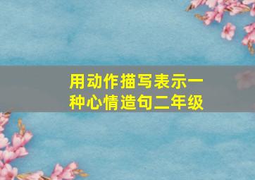 用动作描写表示一种心情造句二年级