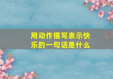 用动作描写表示快乐的一句话是什么