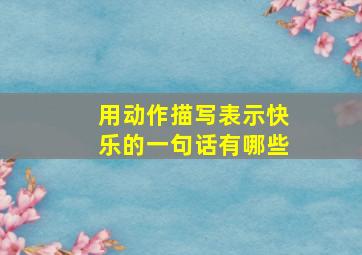 用动作描写表示快乐的一句话有哪些