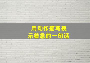 用动作描写表示着急的一句话