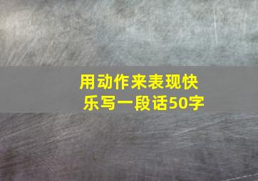 用动作来表现快乐写一段话50字