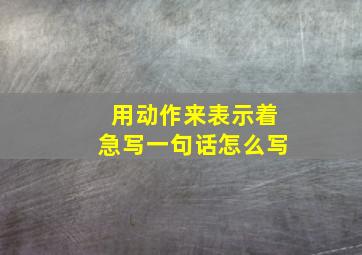 用动作来表示着急写一句话怎么写