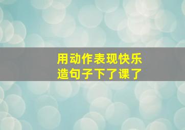 用动作表现快乐造句子下了课了