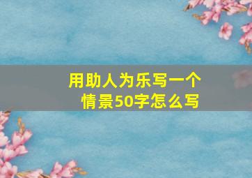 用助人为乐写一个情景50字怎么写