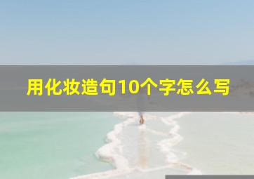 用化妆造句10个字怎么写