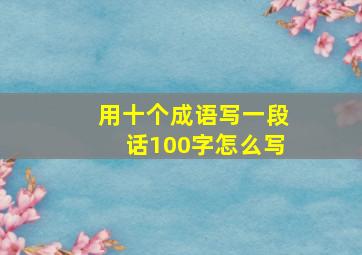 用十个成语写一段话100字怎么写