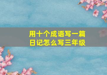 用十个成语写一篇日记怎么写三年级