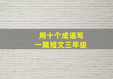 用十个成语写一篇短文三年级