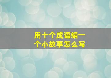 用十个成语编一个小故事怎么写