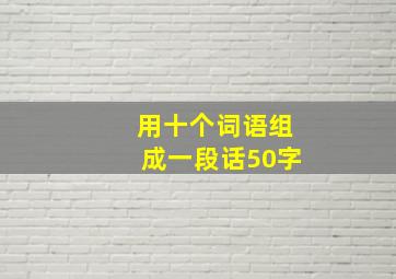 用十个词语组成一段话50字