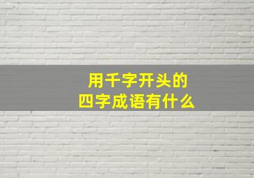 用千字开头的四字成语有什么