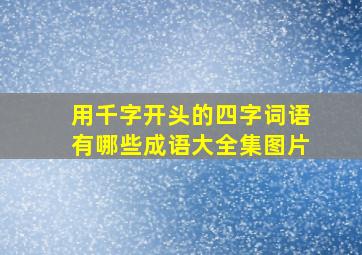 用千字开头的四字词语有哪些成语大全集图片