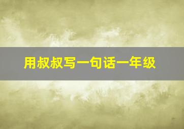 用叔叔写一句话一年级