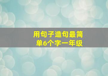 用句子造句最简单6个字一年级