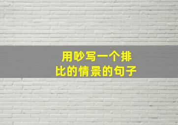 用吵写一个排比的情景的句子