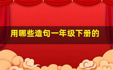 用哪些造句一年级下册的