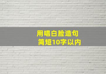 用唱白脸造句简短10字以内